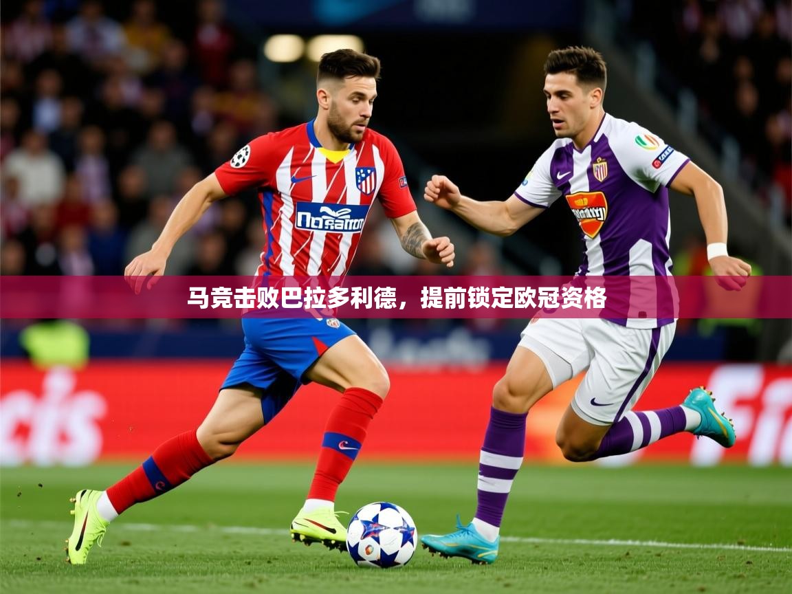 2025九游娱乐网站赞助不莱梅马竞击败巴拉多利德，提前锁定欧冠资格