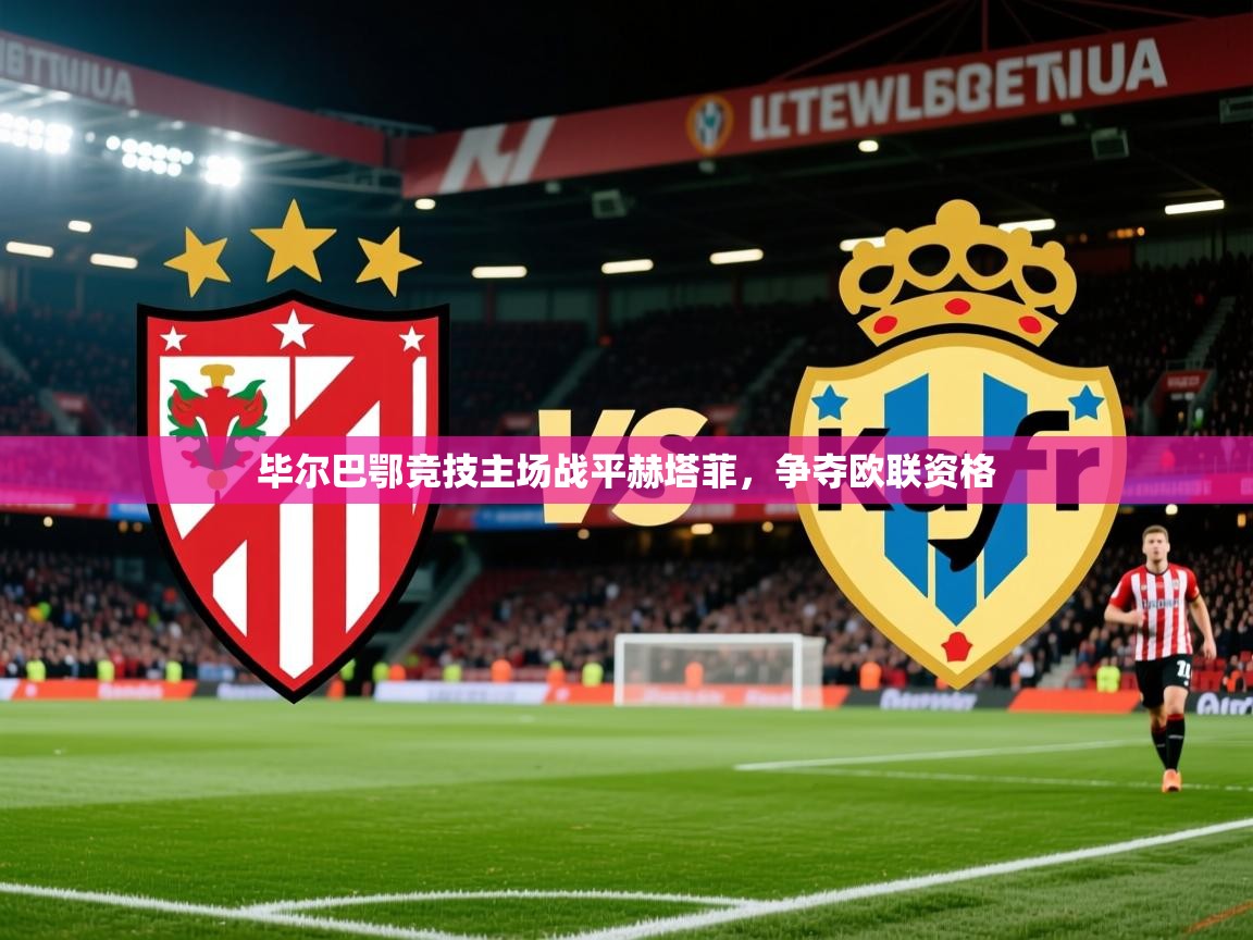 2025九游娱乐平台毕尔巴鄂竞技主场战平赫塔菲，争夺欧联资格