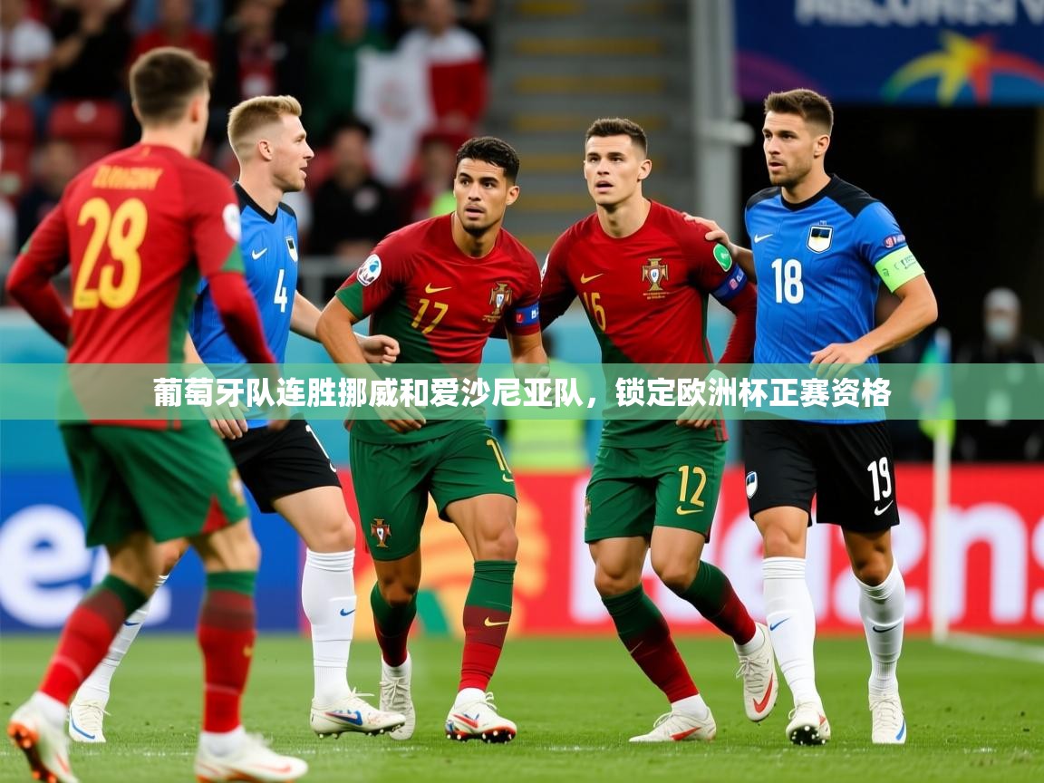 2025九游娱乐官网入口葡萄牙队连胜挪威和爱沙尼亚队，锁定欧洲杯正赛资格