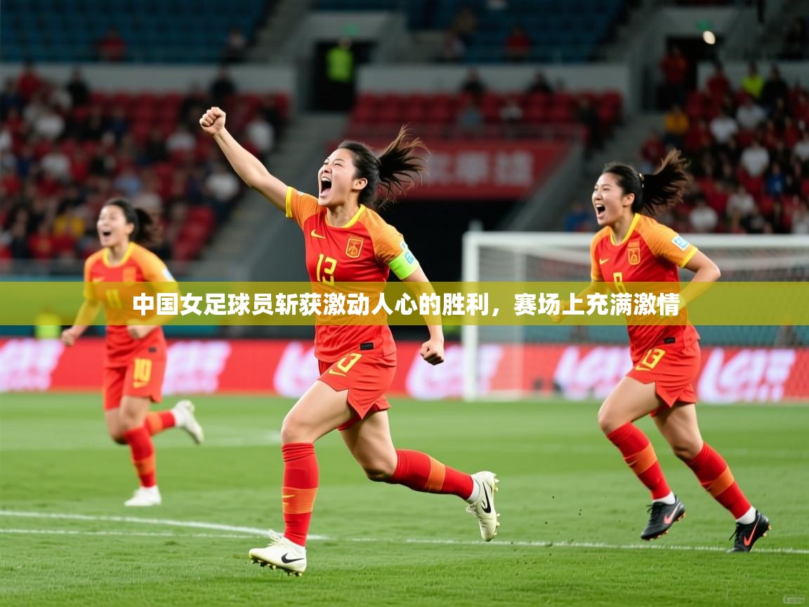 2025九游娱乐官网入口官方中国女足球员斩获激动人心的胜利，赛场上充满激情