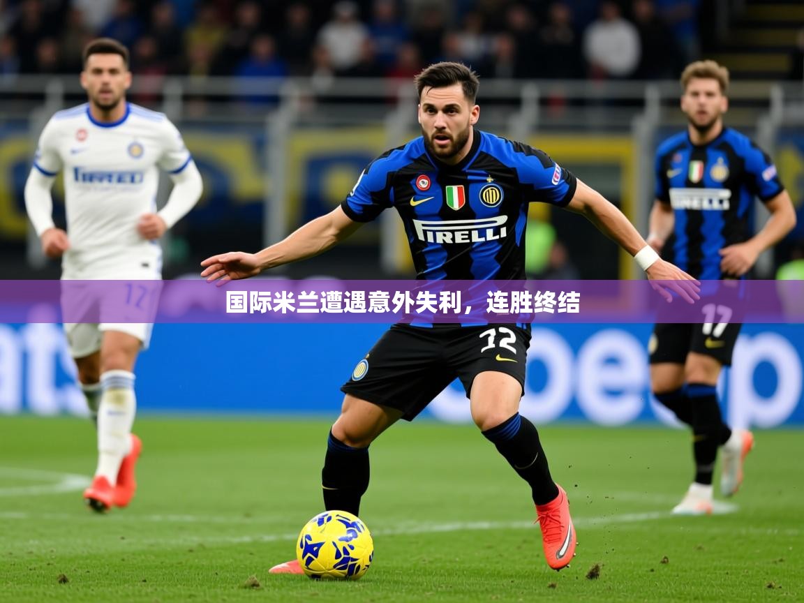 2025九游娱乐官网登录入口国际米兰遭遇意外失利，连胜终结