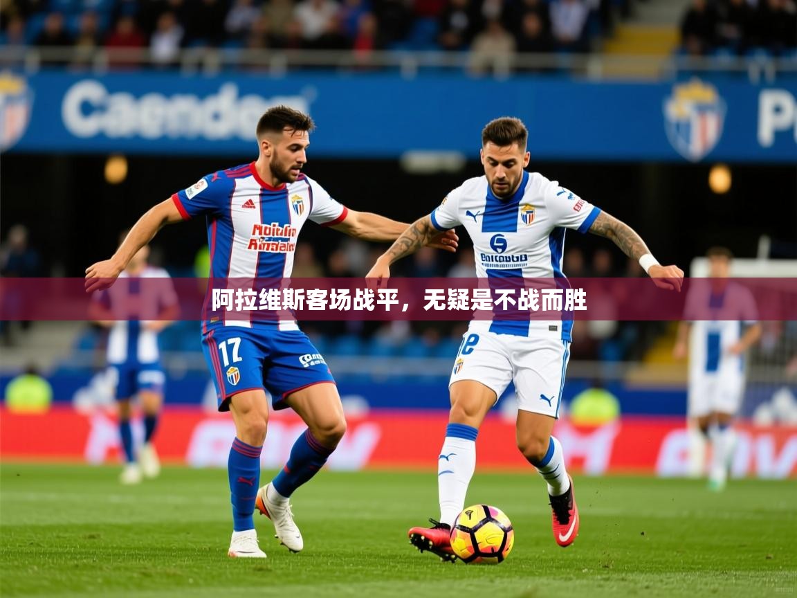 2025九游娱乐官方网站阿拉维斯客场战平，无疑是不战而胜