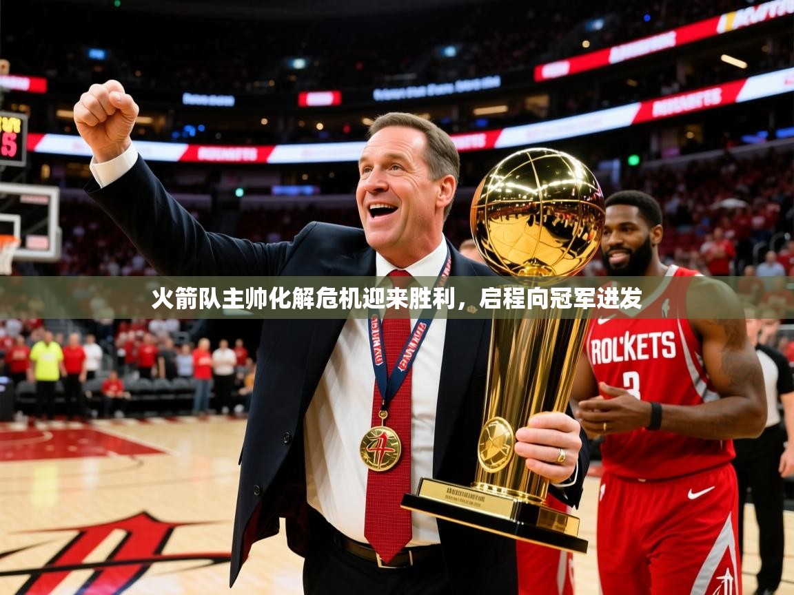 2025九游娱乐官网登录入口火箭队主帅化解危机迎来胜利，启程向冠军进发