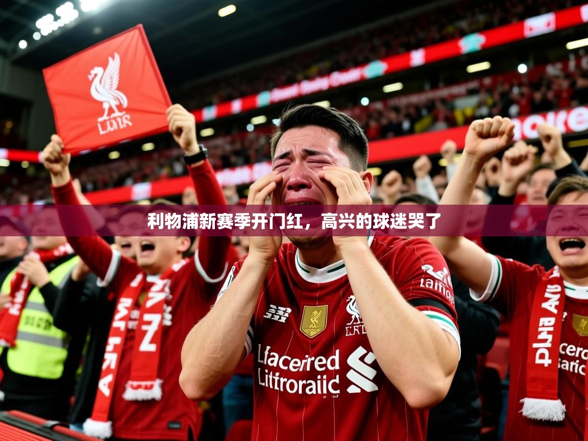 2025九游娱乐网站赞助不莱梅利物浦新赛季开门红，高兴的球迷哭了