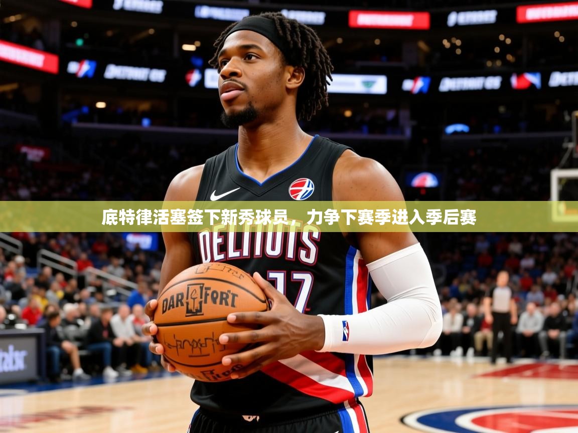 2025九游娱乐入口官网底特律活塞签下新秀球员，力争下赛季进入季后赛