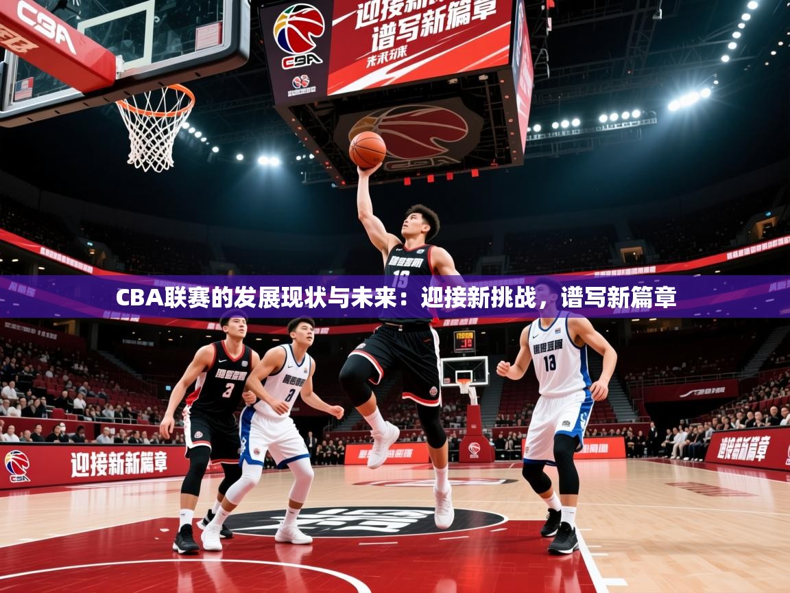 2025九游娱乐官方注册平台CBA联赛的发展现状与未来：迎接新挑战，谱写新篇章