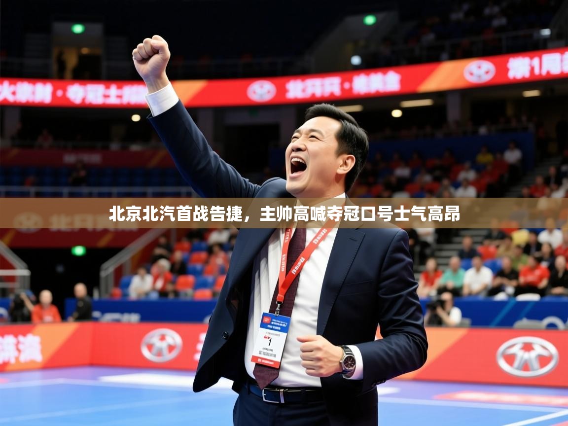 2025九游娱乐app官方入口北京北汽首战告捷，主帅高喊夺冠口号士气高昂  第2张