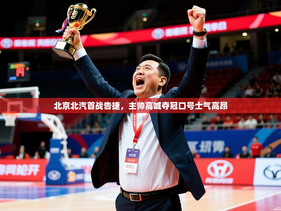 2025九游娱乐app官方入口北京北汽首战告捷，主帅高喊夺冠口号士气高昂  第3张