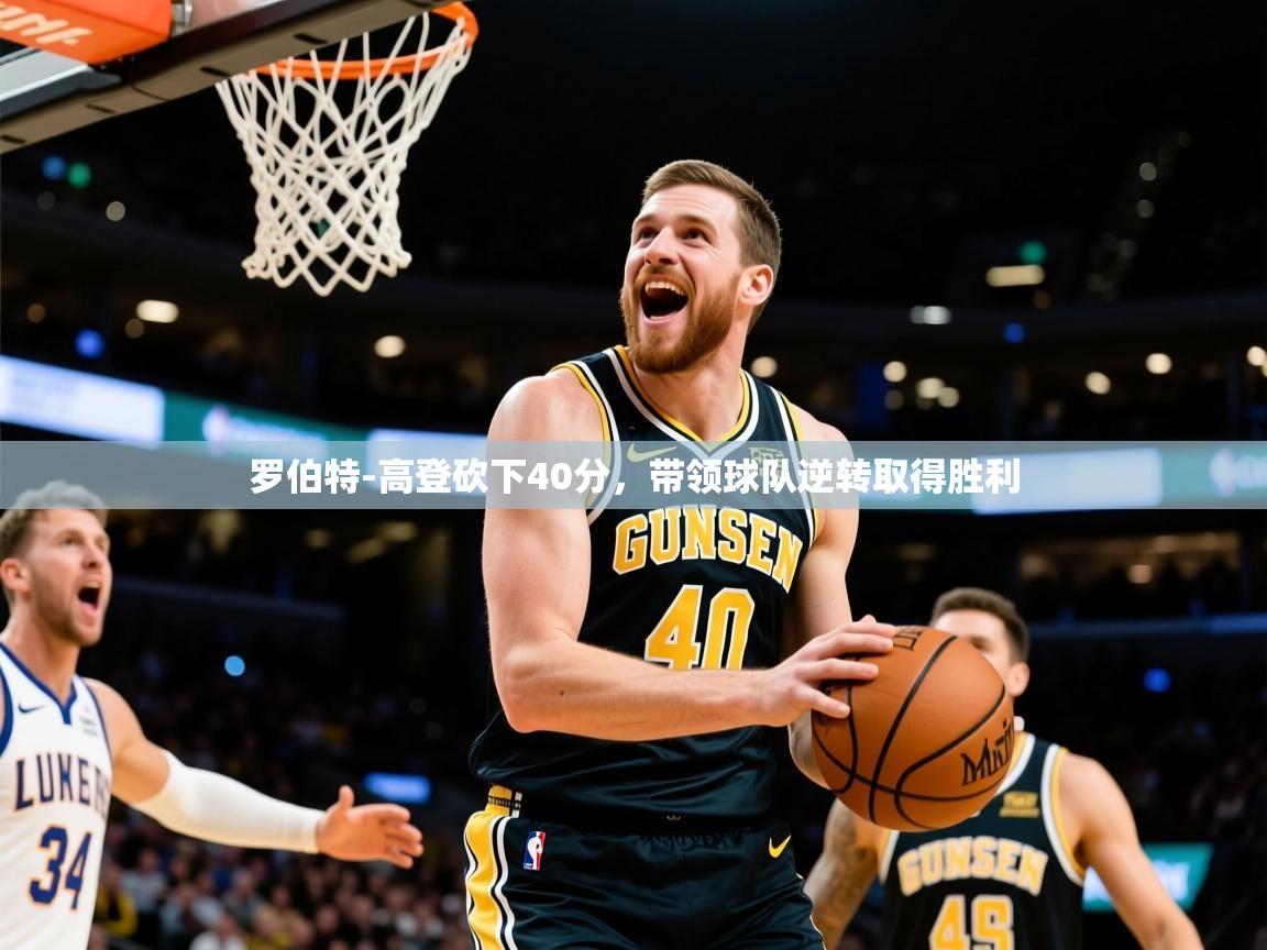 2025九游娱乐官网入口网页版官方罗伯特-高登砍下40分，带领球队逆转取得胜利  第1张
