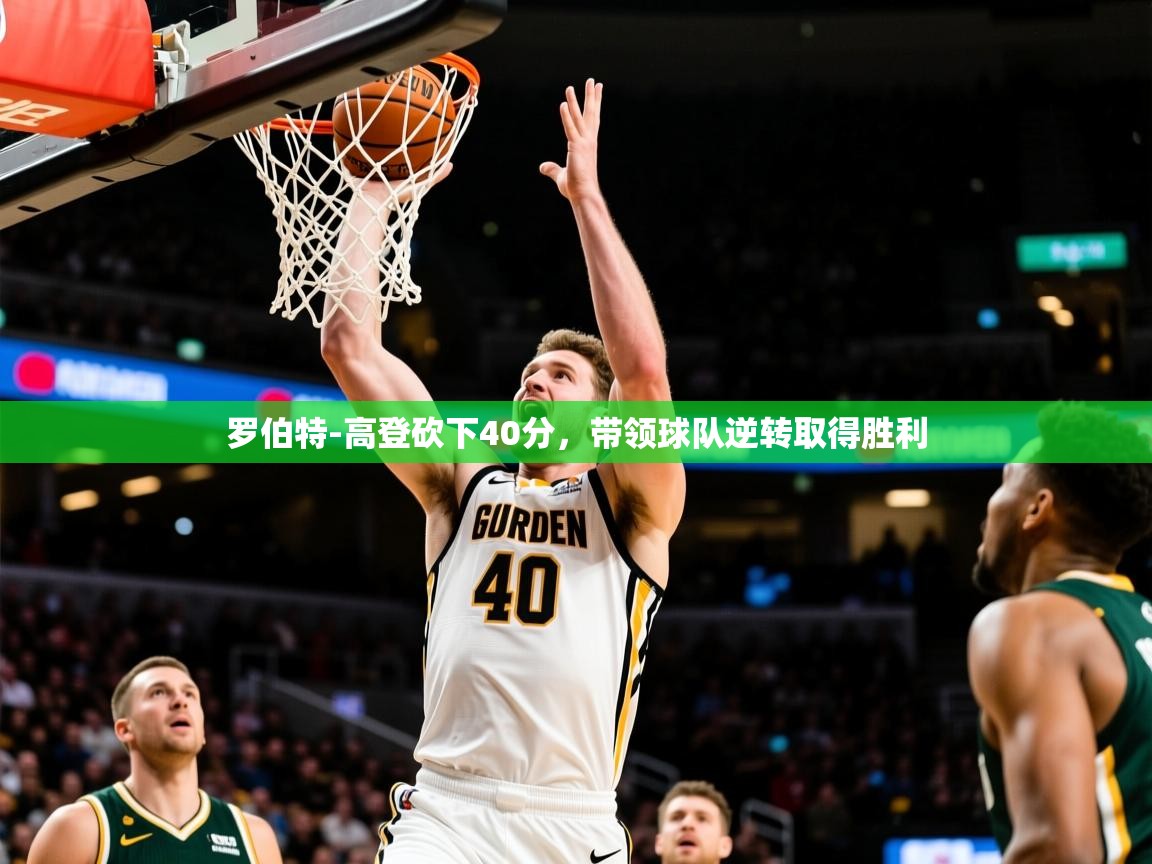 2025九游娱乐官网入口网页版官方罗伯特-高登砍下40分，带领球队逆转取得胜利  第3张