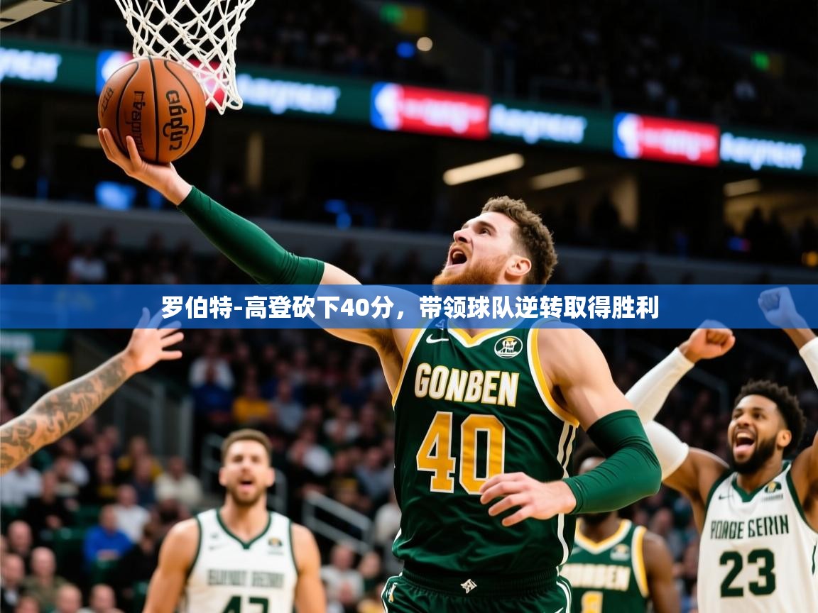 2025九游娱乐官网入口网页版官方罗伯特-高登砍下40分，带领球队逆转取得胜利  第4张