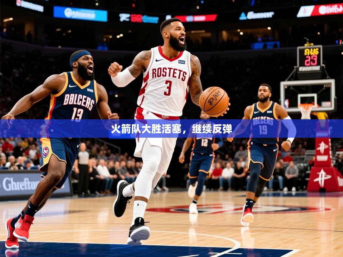 2025九游娱乐入口官网火箭队大胜活塞,继续反弹 第2张