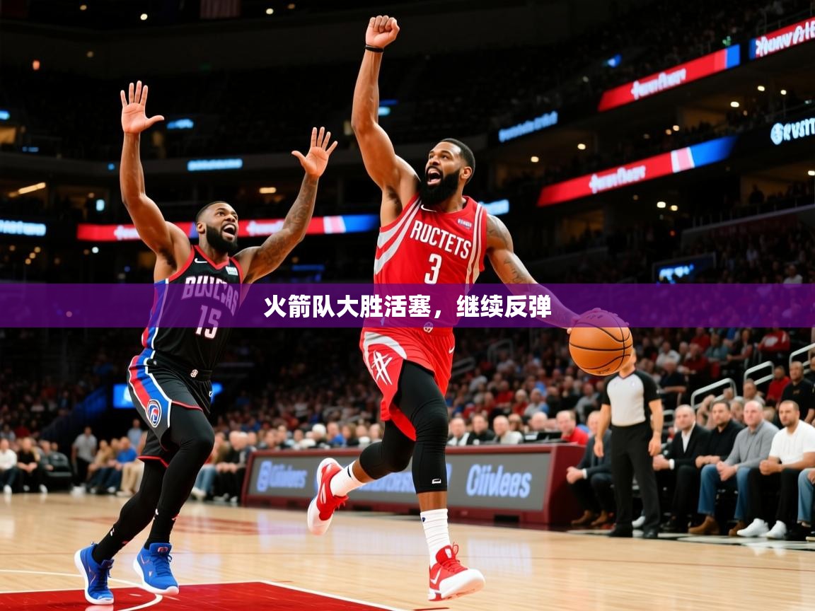 2025九游娱乐入口官网火箭队大胜活塞,继续反弹 第3张