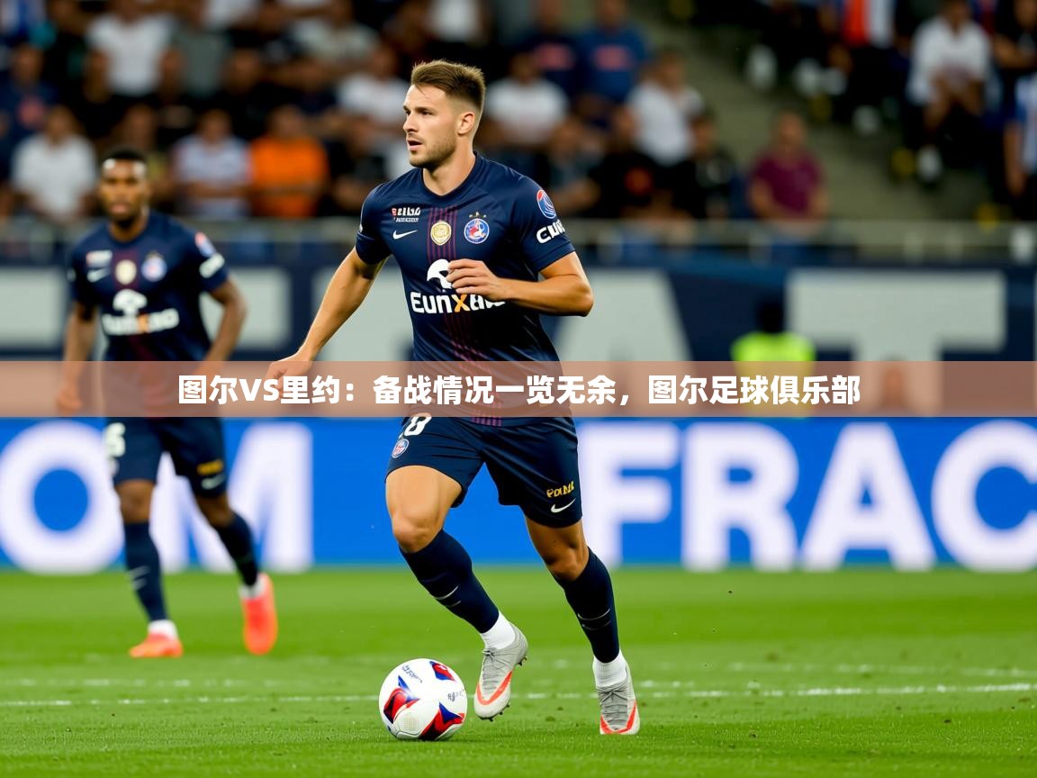 2025九游娱乐网站优惠多图尔VS里约：备战情况一览无余，图尔足球俱乐部