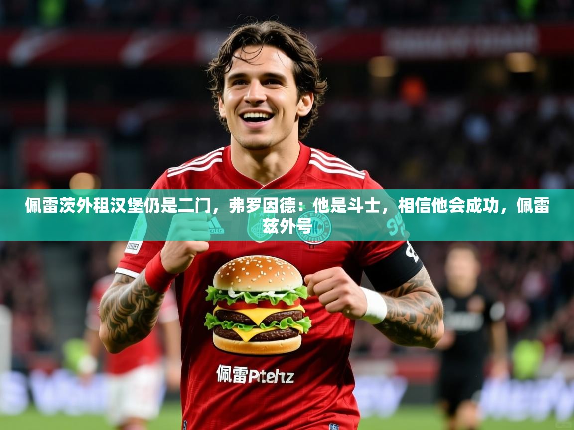 2025九游娱乐网站赞助不莱梅佩雷茨外租汉堡仍是二门，弗罗因德：他是斗士，相信他会成功，佩雷兹外号  第2张