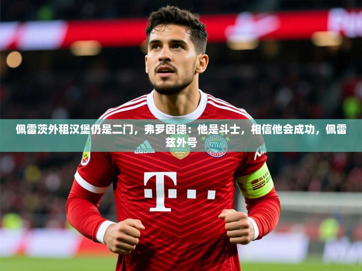 2025九游娱乐网站赞助不莱梅佩雷茨外租汉堡仍是二门，弗罗因德：他是斗士，相信他会成功，佩雷兹外号  第3张