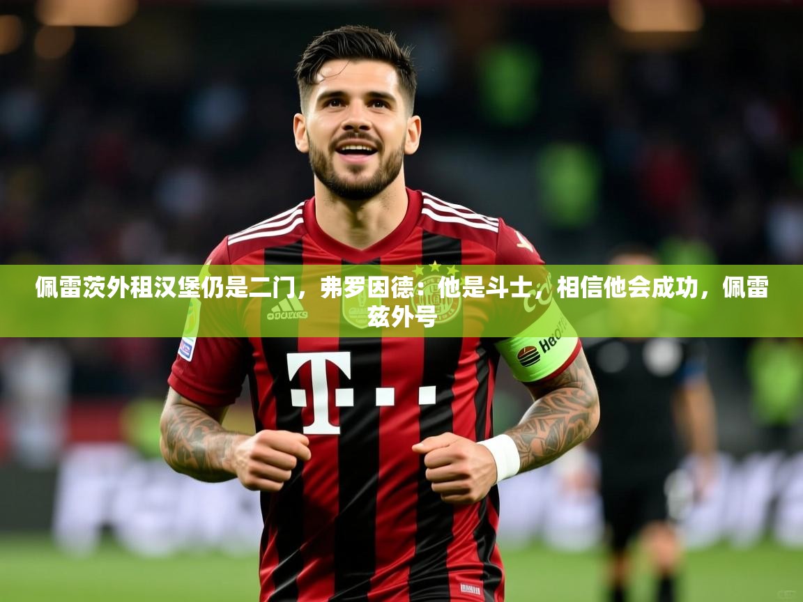 2025九游娱乐网站赞助不莱梅佩雷茨外租汉堡仍是二门，弗罗因德：他是斗士，相信他会成功，佩雷兹外号  第4张