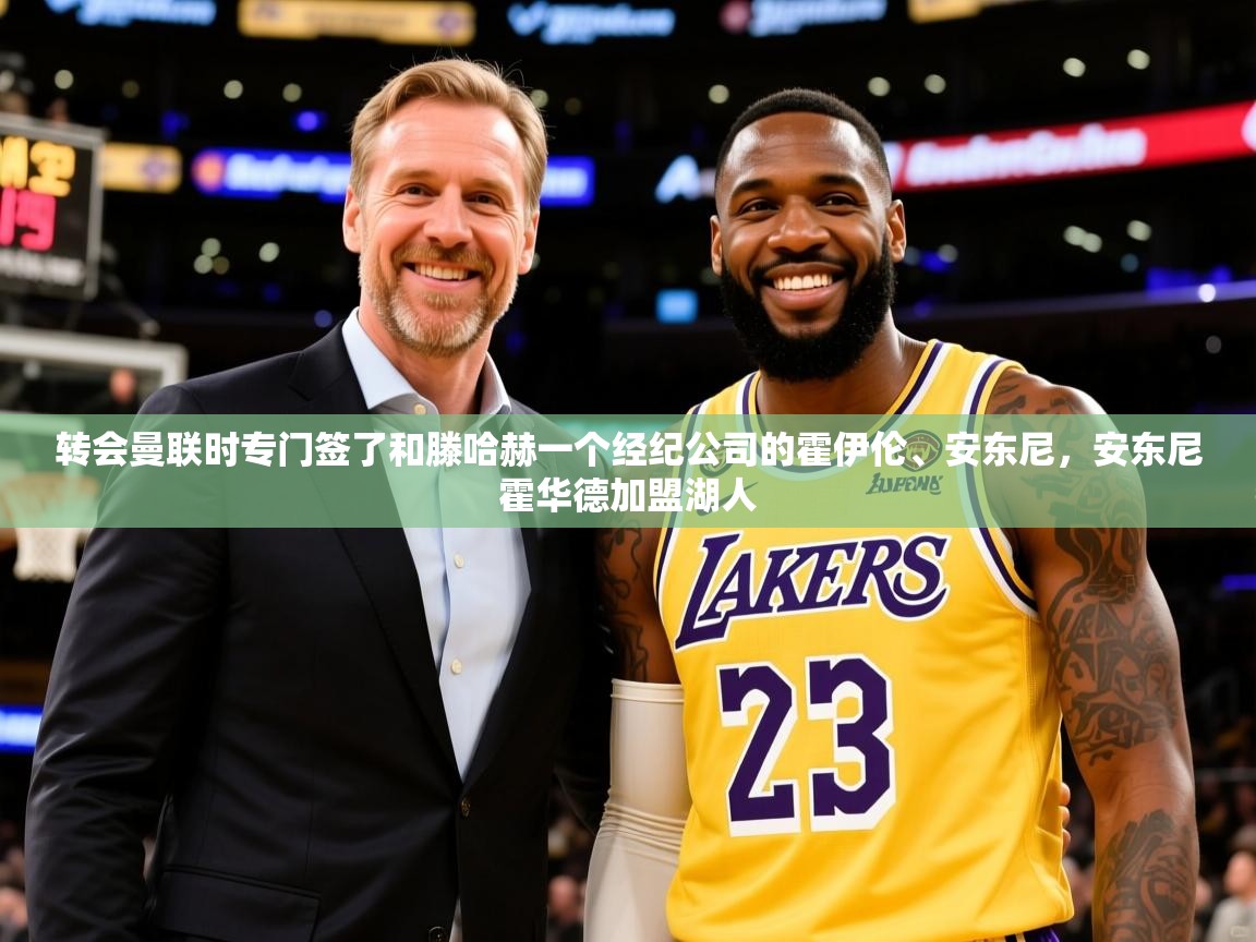 2025九游娱乐网站赞助不莱梅转会曼联时专门签了和滕哈赫一个经纪公司的霍伊伦、安东尼，安东尼霍华德加盟湖人