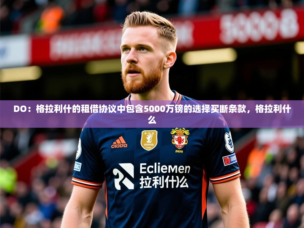 2025九游娱乐平台DO：格拉利什的租借协议中包含5000万镑的选择买断条款，格拉利什么