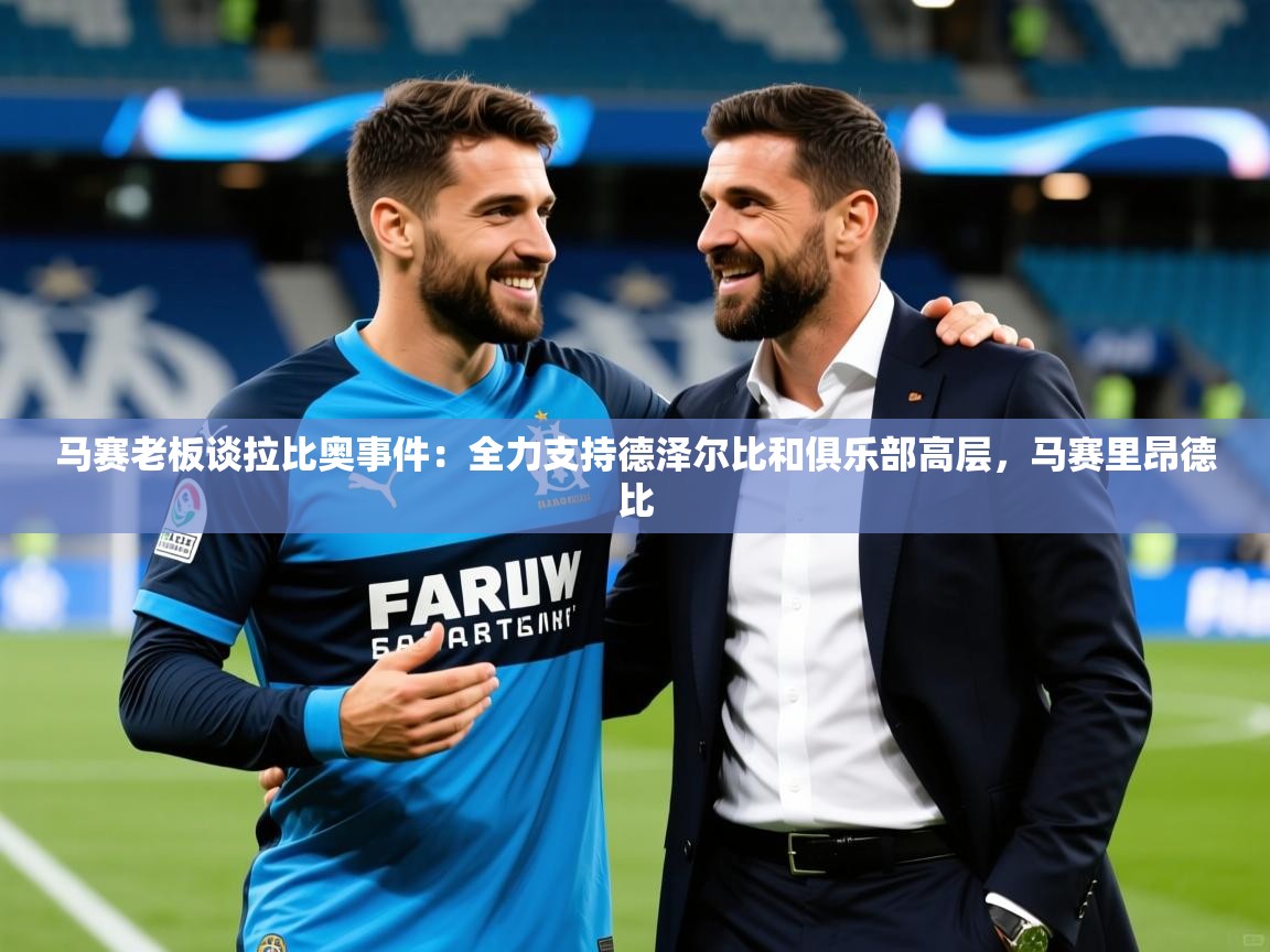 2025九游娱乐网站赞助不莱梅马赛老板谈拉比奥事件：全力支持德泽尔比和俱乐部高层，马赛里昂德比