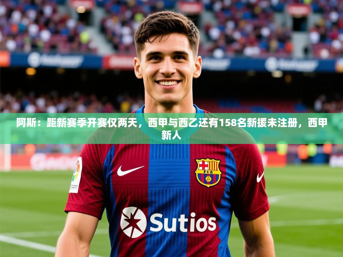 2025九游娱乐官网入口网页版官方阿斯:距新赛季开赛仅两天,西甲与西乙还有158名新援未注册,西甲新人 第1张