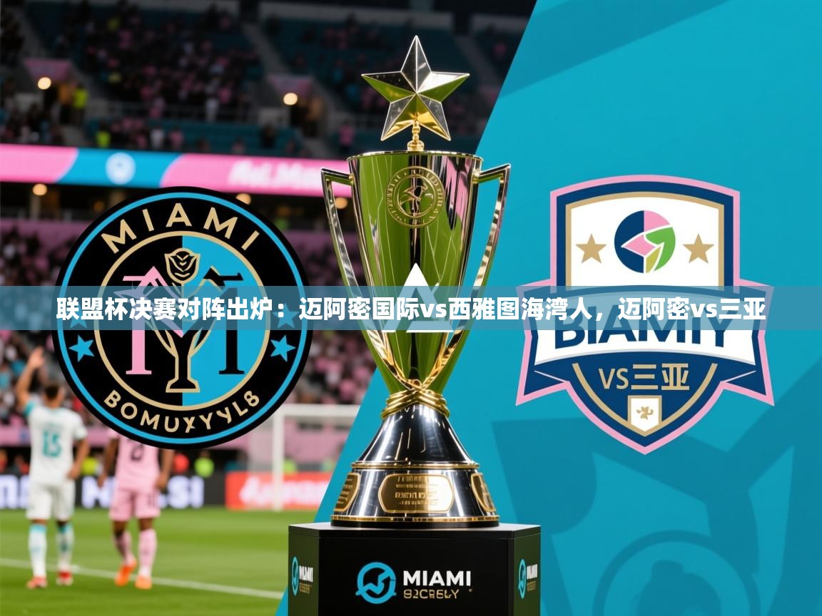 2025九游娱乐官方注册平台联盟杯决赛对阵出炉：迈阿密国际vs西雅图海湾人，迈阿密vs三亚