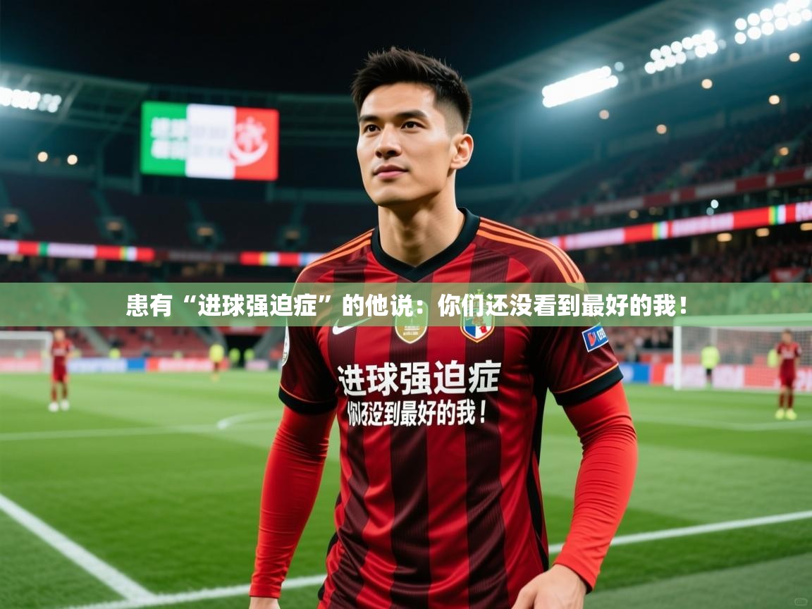 2025九游娱乐入口官网患有“进球强迫症”的他说：你们还没看到最好的我！