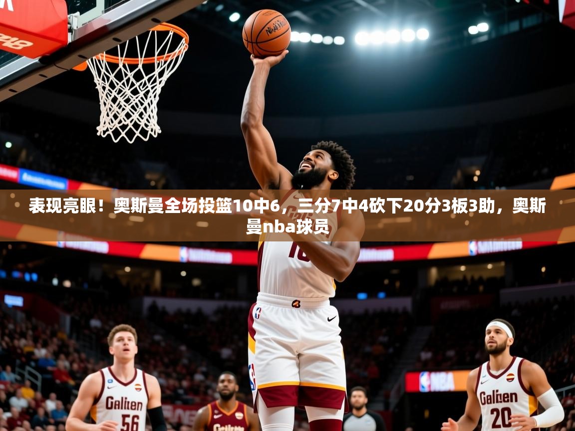 2025九游娱乐入口官网表现亮眼！奥斯曼全场投篮10中6，三分7中4砍下20分3板3助，奥斯曼nba球员  第1张