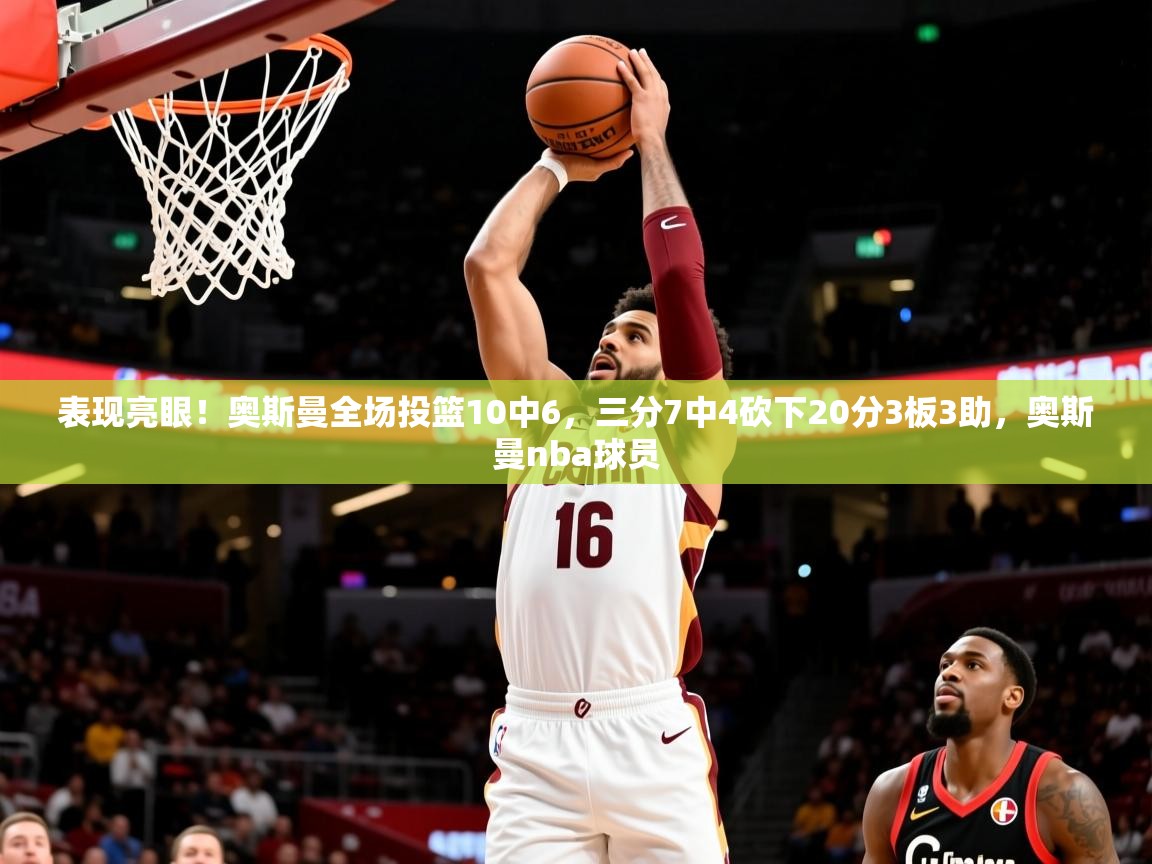 2025九游娱乐入口官网表现亮眼！奥斯曼全场投篮10中6，三分7中4砍下20分3板3助，奥斯曼nba球员  第4张