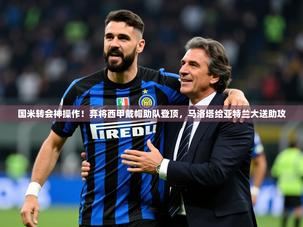 2025九游娱乐网站赞助不莱梅国米转会神操作!弃将西甲戴帽助队登顶,马洛塔给亚特兰大送助攻 第1张