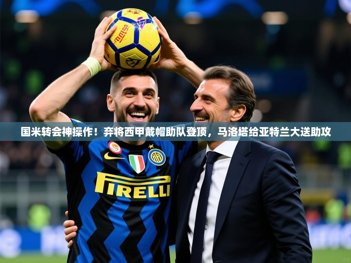 2025九游娱乐网站赞助不莱梅国米转会神操作!弃将西甲戴帽助队登顶,马洛塔给亚特兰大送助攻 第2张