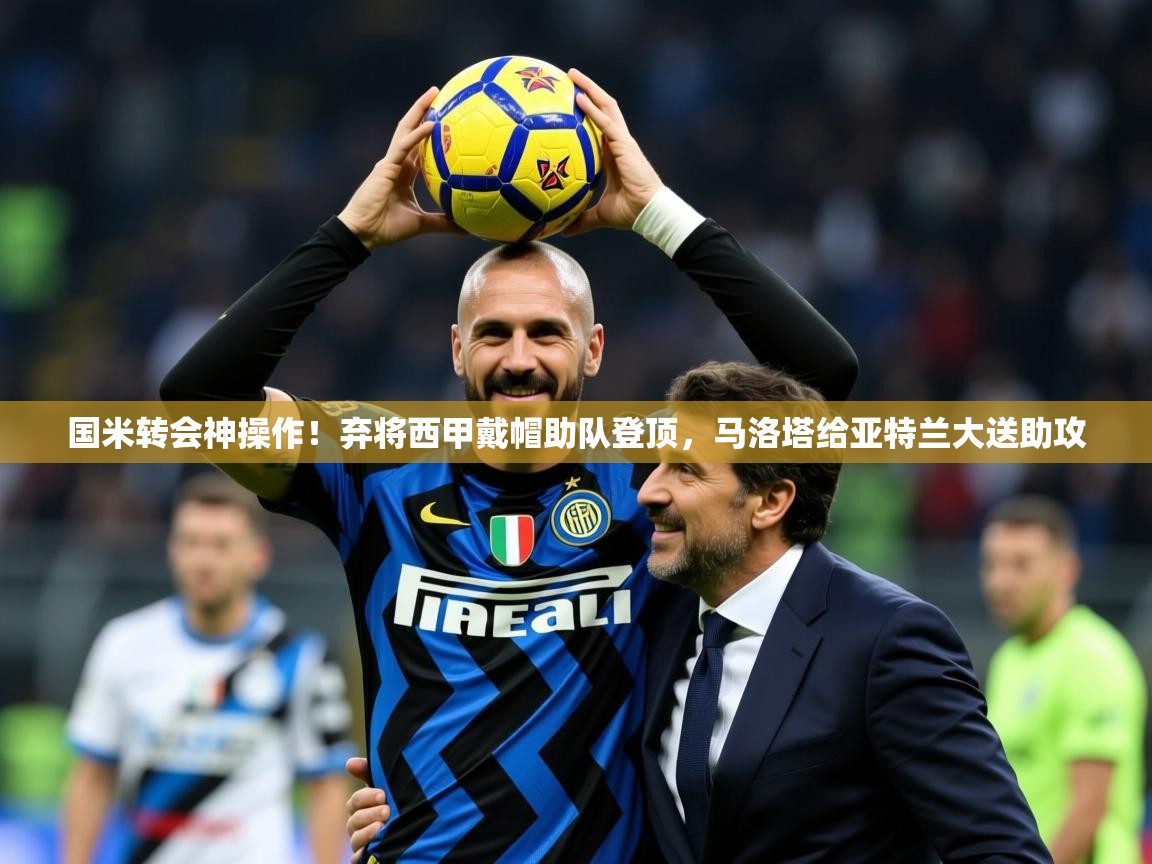 2025九游娱乐网站赞助不莱梅国米转会神操作!弃将西甲戴帽助队登顶,马洛塔给亚特兰大送助攻 第3张