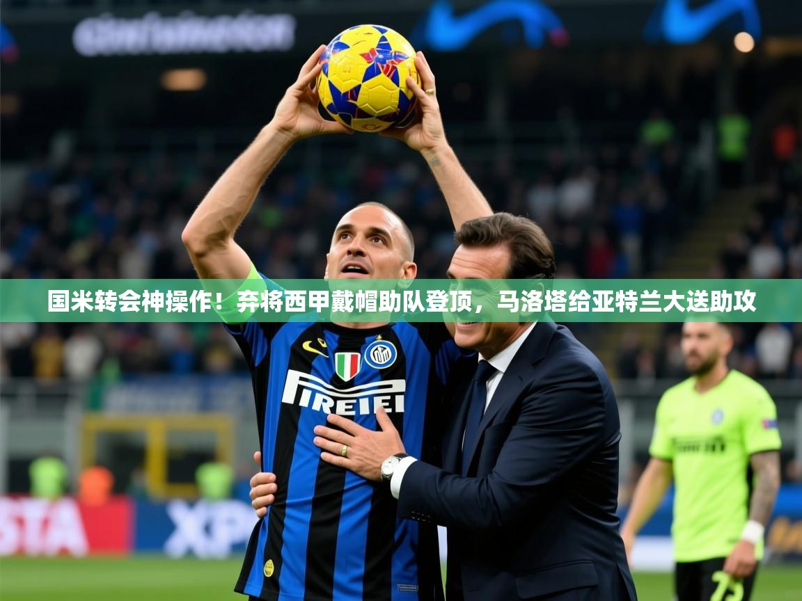 2025九游娱乐网站赞助不莱梅国米转会神操作!弃将西甲戴帽助队登顶,马洛塔给亚特兰大送助攻 第4张