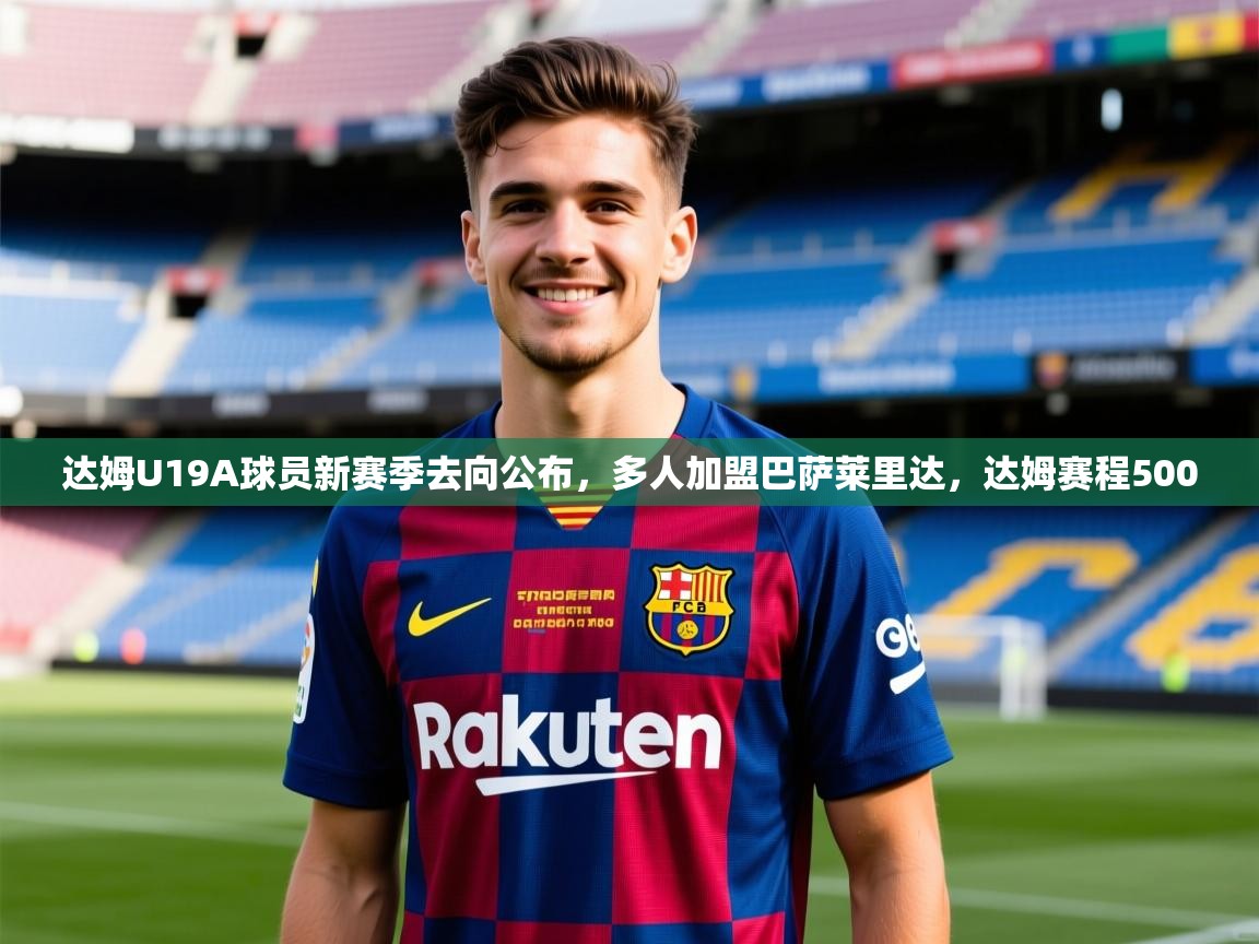 2025九游娱乐app官方入口达姆U19A球员新赛季去向公布,多人加盟巴萨莱里达,达姆赛程500 第1张