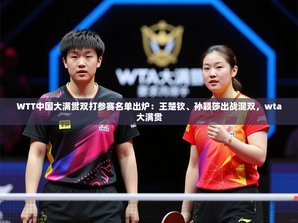 2025九游娱乐app官方入口WTT中国大满贯双打参赛名单出炉：王楚钦、孙颖莎出战混双，wta大满贯